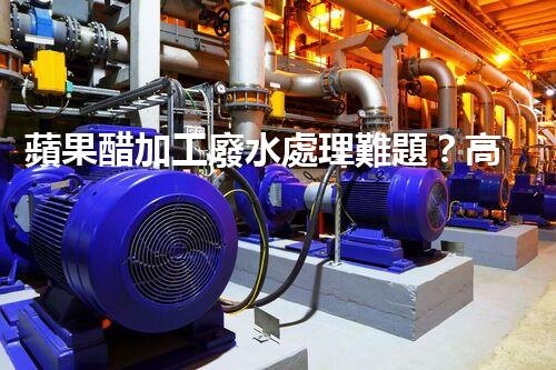 蘋果醋加工廢水處理難題？高效低耗的新方案在哪里！